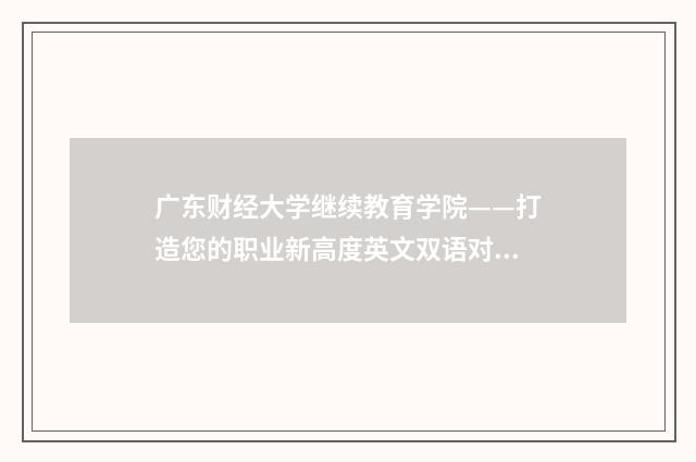 广东财经大学继续教育学院——打造您的职业新高度英文双语对照
