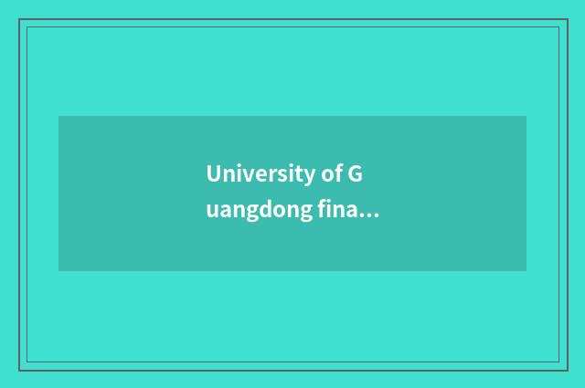 University of Guangdong finance and economics continues to teach academic brief 