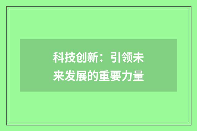 科技创新：引领未来发展的重要力量