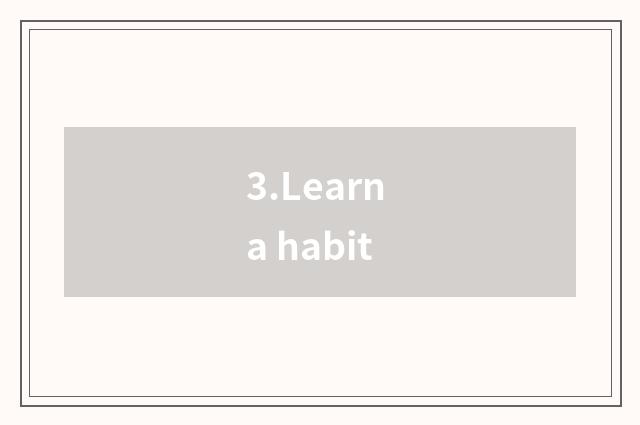 3.Learn a habit