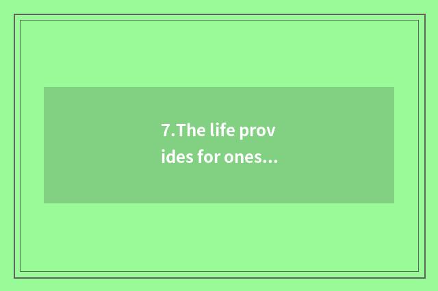 7.The life provides for oneself