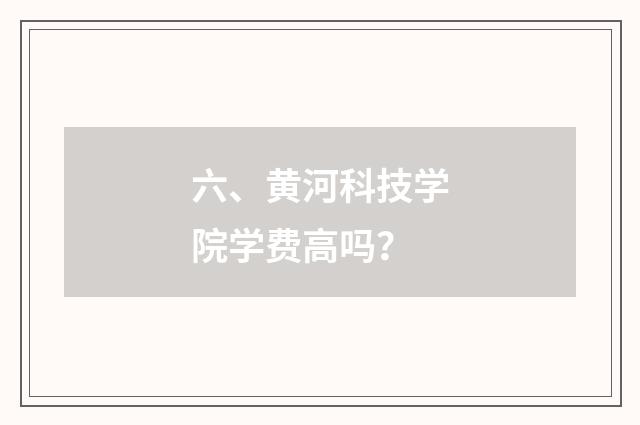 六、黄河科技学院学费高吗？