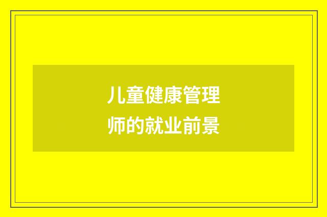 儿童健康管理师的就业前景