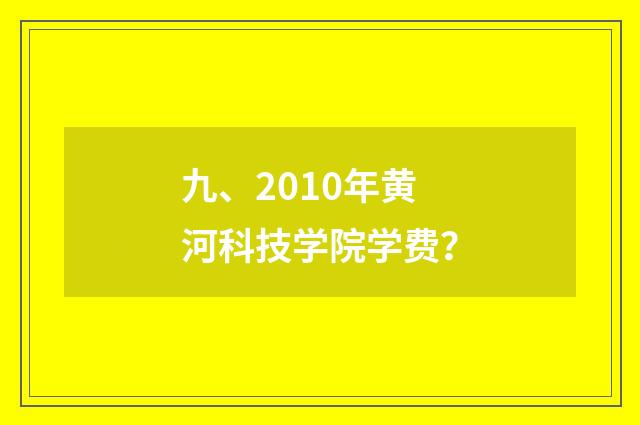 九、2010年黄河科技学院学费？