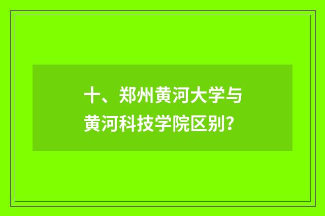 十、郑州黄河大学与黄河科技学院区别？