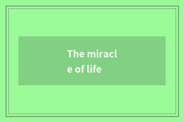 The miracle of life
