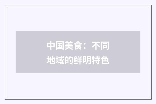 中国美食：不同地域的鲜明特色