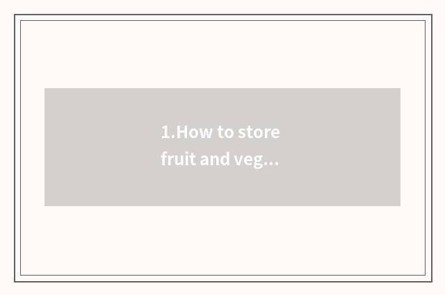 1.How to store fruit and vegetable?