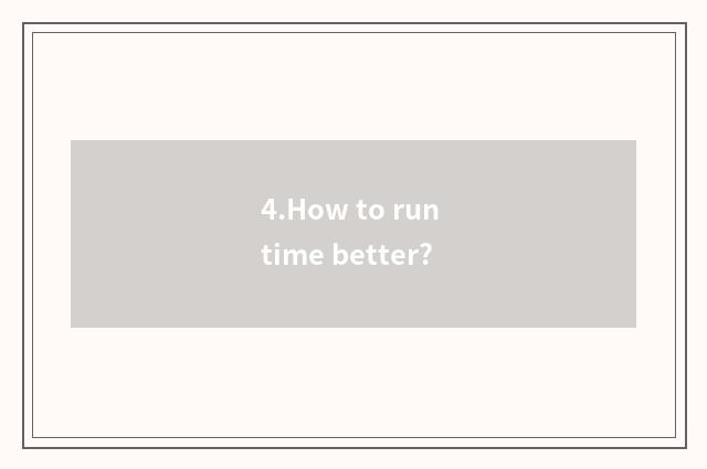 4.How to run time better?