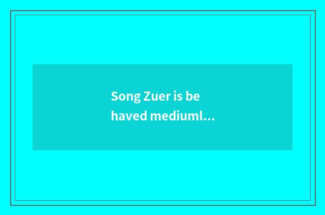 Song Zuer is behaved mediumly in work of movie and TV