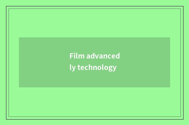 Film advancedly technology