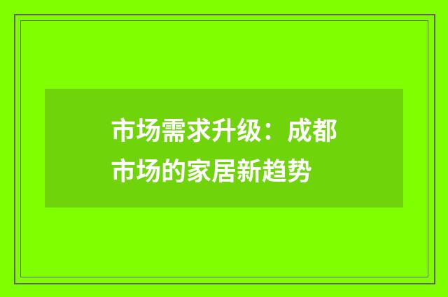 市场需求升级：成都市场的家居新趋势