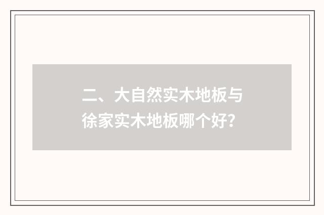 二、大自然实木地板与徐家实木地板哪个好？