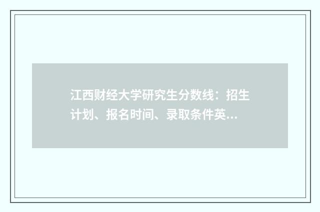 江西财经大学研究生分数线：招生计划、报名时间、录取条件英文双语对照