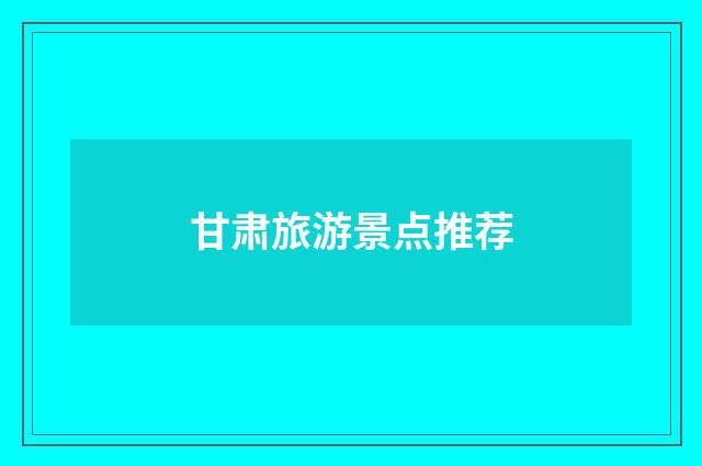 甘肃旅游景点推荐