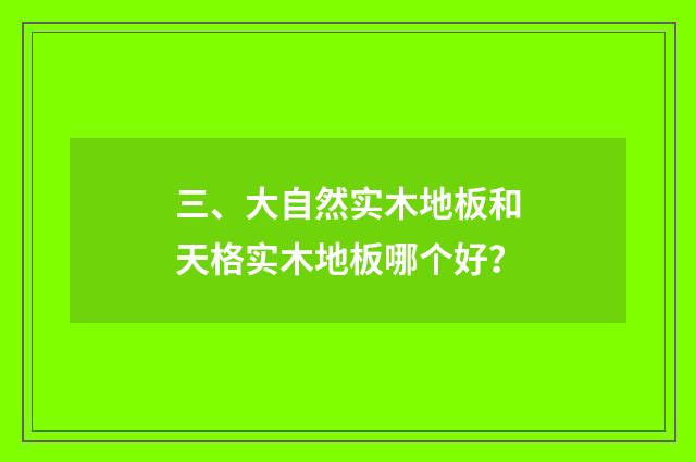三、大自然实木地板和天格实木地板哪个好？