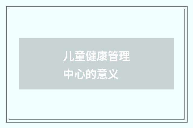 儿童健康管理中心的意义