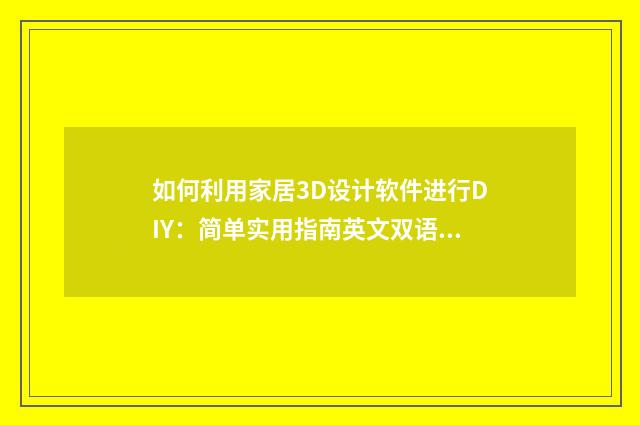 如何利用家居3D设计软件进行DIY：简单实用指南英文双语对照