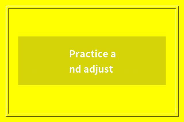 Practice and adjust