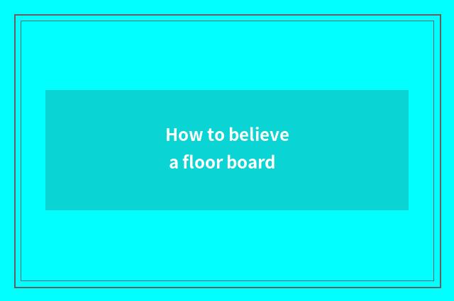 How to believe a floor board