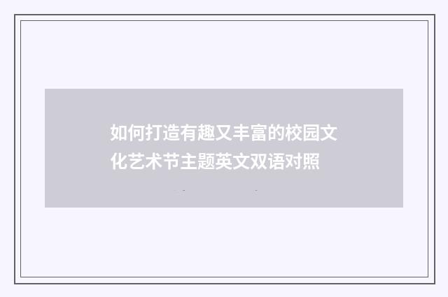 如何打造有趣又丰富的校园文化艺术节主题英文双语对照