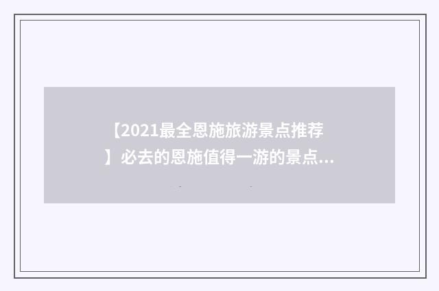 【2021最全恩施旅游景点推荐】必去的恩施值得一游的景点有哪些？英文双语对照