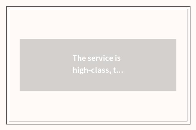 The service is high-class, the user is consummate