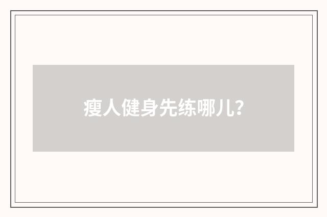 瘦人健身先练哪儿？