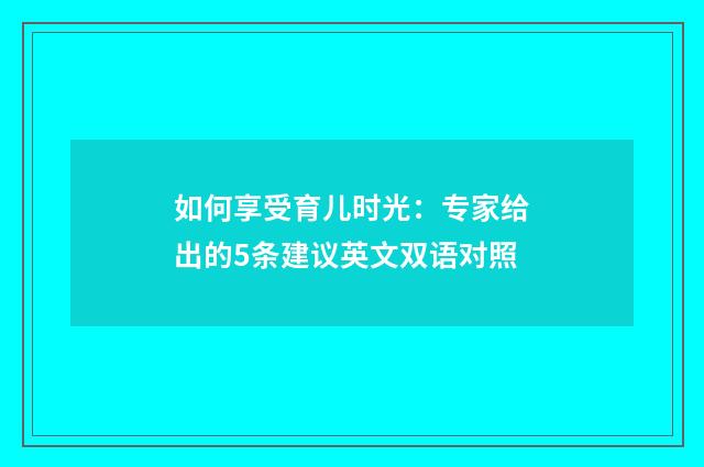 如何享受育儿时光：专家给出的5条建议英文双语对照