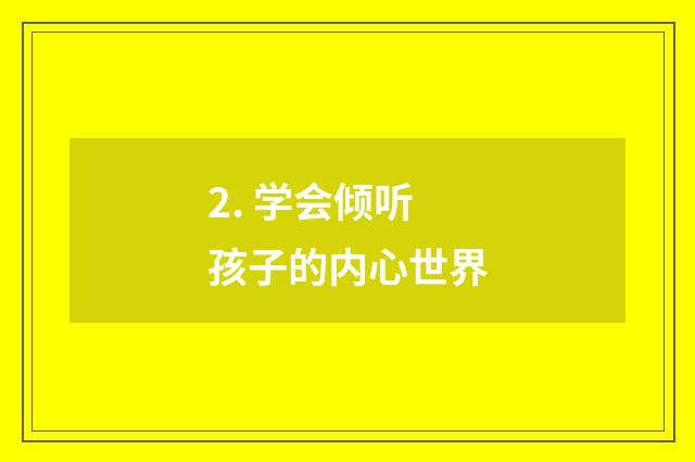 2. 学会倾听孩子的内心世界