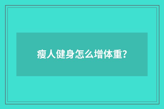 瘦人健身怎么增体重?