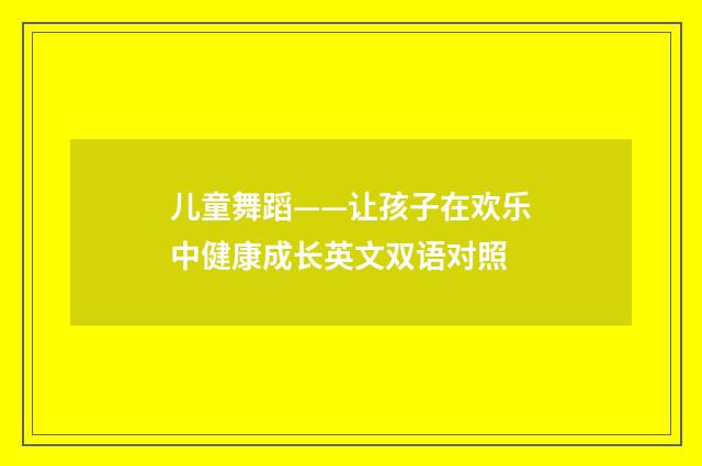 儿童舞蹈——让孩子在欢乐中健康成长英文双语对照