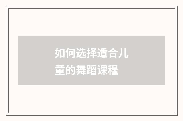 如何选择适合儿童的舞蹈课程