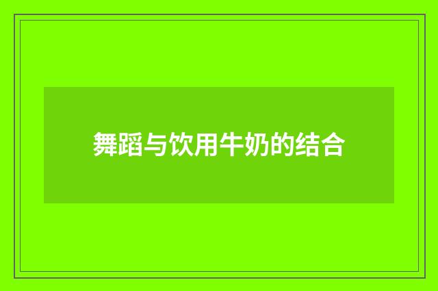 舞蹈与饮用牛奶的结合