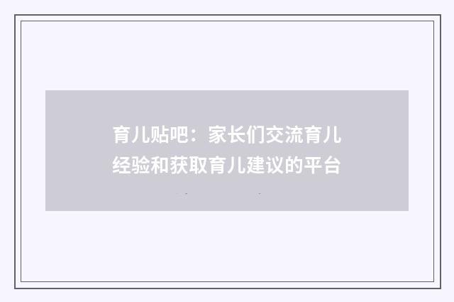 育儿贴吧：家长们交流育儿经验和获取育儿建议的平台