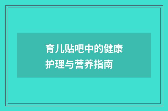 育儿贴吧中的健康护理与营养指南