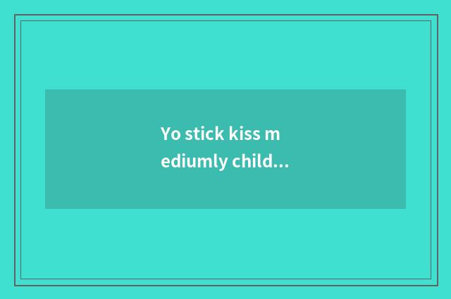 Yo stick kiss mediumly child communicate with educational guideline