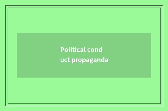 Political conduct propaganda