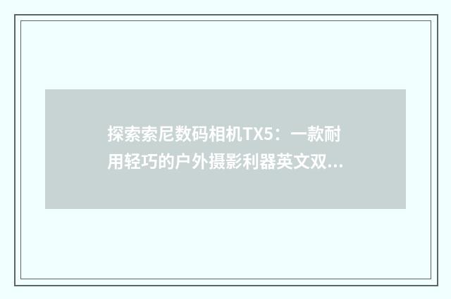 探索索尼数码相机TX5：一款耐用轻巧的户外摄影利器英文双语对照