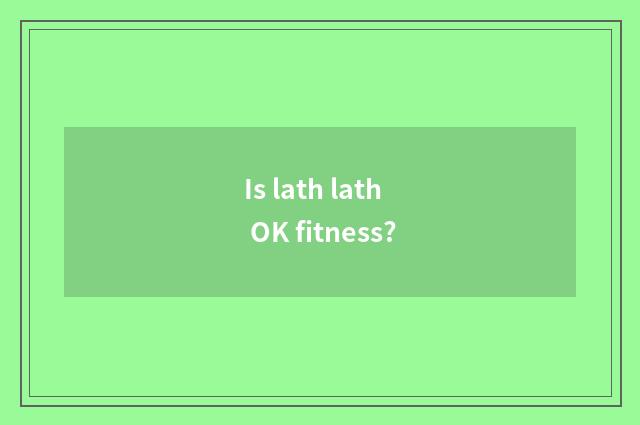 Is lath lath OK fitness?