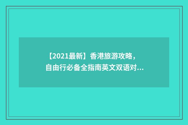 【2021最新】香港旅游攻略，自由行必备全指南英文双语对照