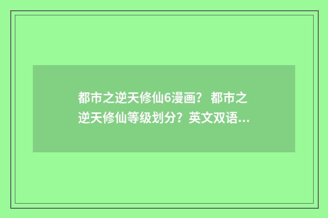 都市之逆天修仙6漫画？ 都市之逆天修仙等级划分？英文双语对照