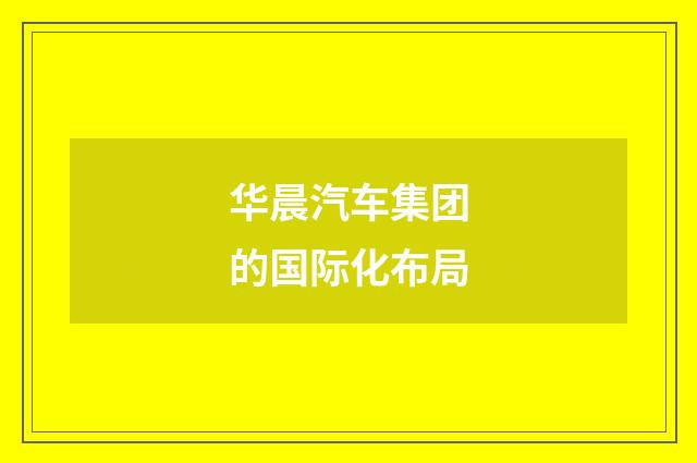 华晨汽车集团的国际化布局
