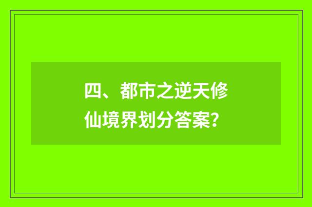 四、都市之逆天修仙境界划分答案？