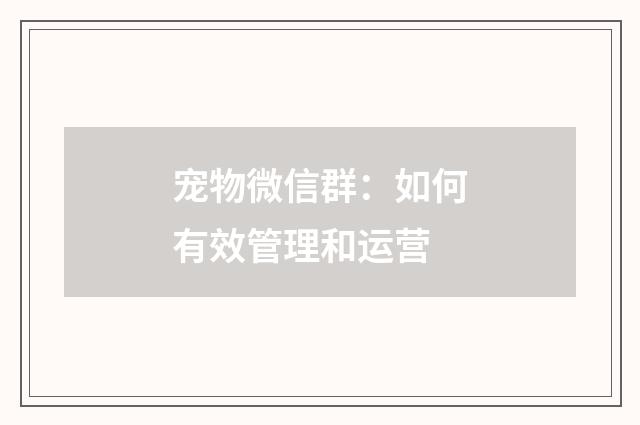 宠物微信群：如何有效管理和运营