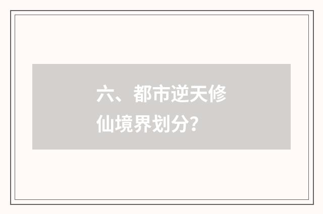 六、都市逆天修仙境界划分？