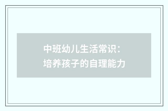 中班幼儿生活常识：培养孩子的自理能力