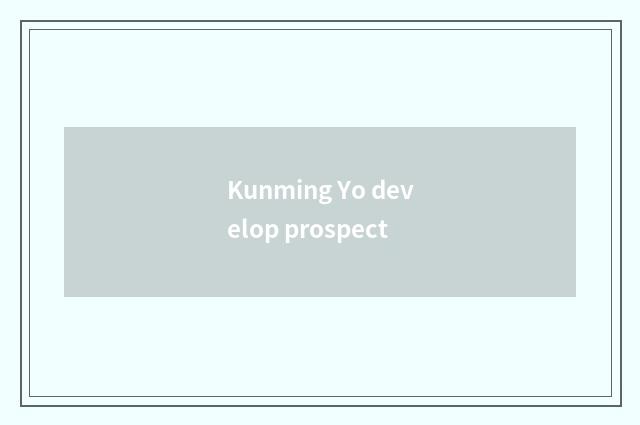 Kunming Yo develop prospect