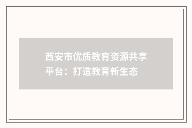 西安市优质教育资源共享平台：打造教育新生态