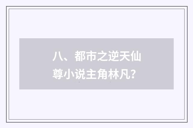 八、都市之逆天仙尊小说主角林凡？